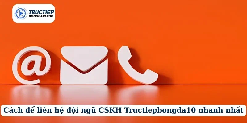 Cách để liên hệ đội ngũ CSKH Tructiepbongda10 nhanh nhất