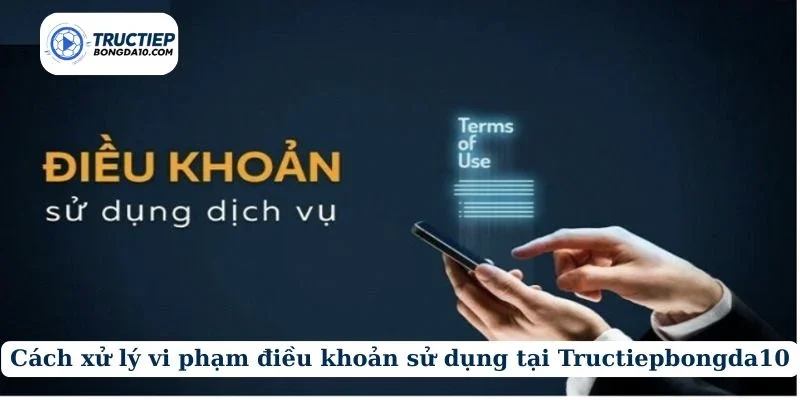 Cách xử lý vi phạm điều khoản sử dụng tại Tructiepbongda10