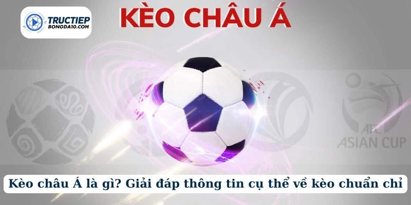 Kèo châu Á là gì? Giải đáp thông tin cụ thể về kèo chuẩn chỉ