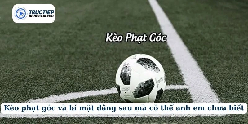 Kèo phạt góc và bí mật đằng sau mà có thể anh em chưa biết