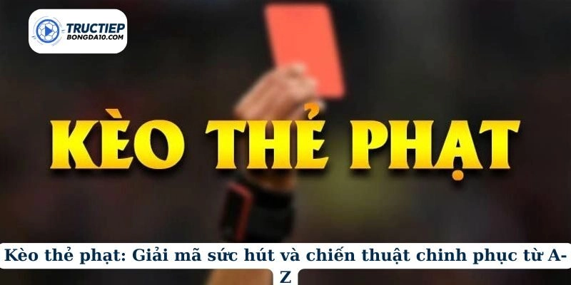 Kèo thẻ phạt: Giải mã sức hút và chiến thuật chinh phục từ A-Z