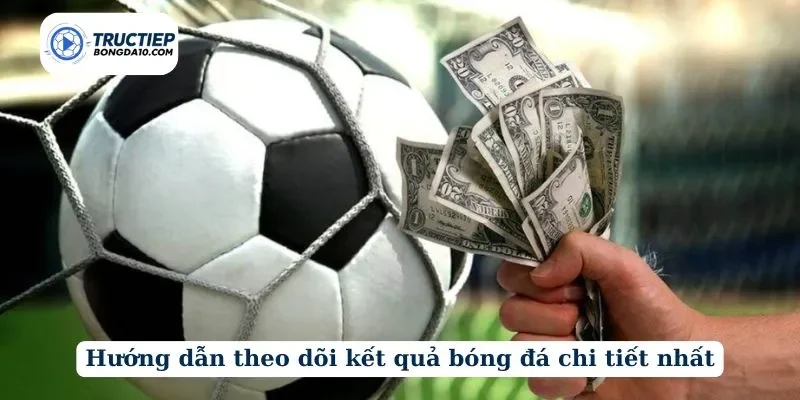 Hướng dẫn theo dõi kết quả bóng đá chi tiết nhất